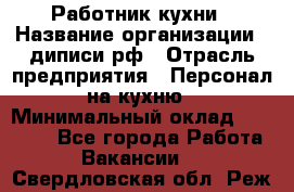 Работник кухни › Название организации ­ диписи.рф › Отрасль предприятия ­ Персонал на кухню › Минимальный оклад ­ 20 000 - Все города Работа » Вакансии   . Свердловская обл.,Реж г.